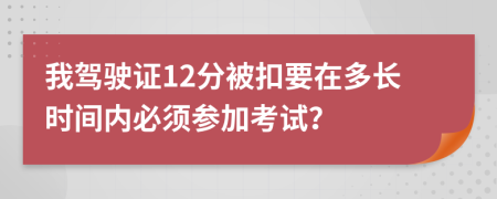 我驾驶证12分被扣要在多长时间内必须参加考试？