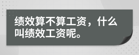 绩效算不算工资，什么叫绩效工资呢。