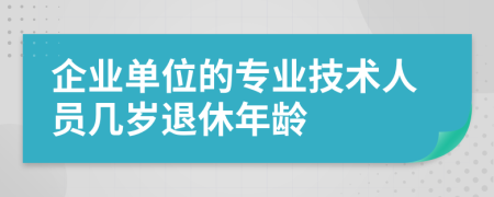 企业单位的专业技术人员几岁退休年龄