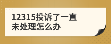 12315投诉了一直未处理怎么办