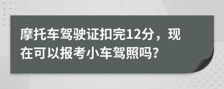 摩托车驾驶证扣完12分，现在可以报考小车驾照吗？