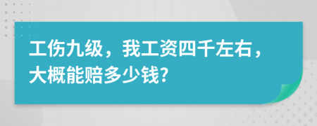 工伤九级，我工资四千左右，大概能赔多少钱?