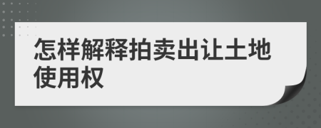 怎样解释拍卖出让土地使用权