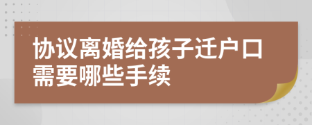 协议离婚给孩子迁户口需要哪些手续