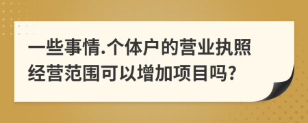一些事情.个体户的营业执照经营范围可以增加项目吗?
