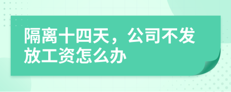 隔离十四天，公司不发放工资怎么办