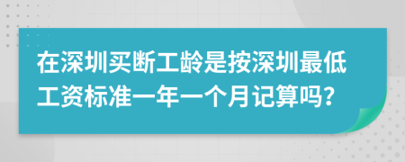 在深圳买断工龄是按深圳最低工资标准一年一个月记算吗？