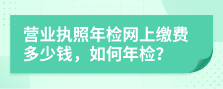 营业执照年检网上缴费多少钱，如何年检？