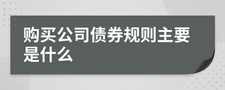购买公司债券规则主要是什么