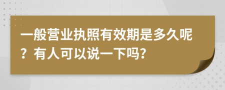 一般营业执照有效期是多久呢？有人可以说一下吗？