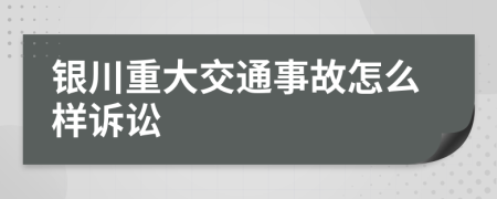 银川重大交通事故怎么样诉讼