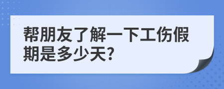 帮朋友了解一下工伤假期是多少天?