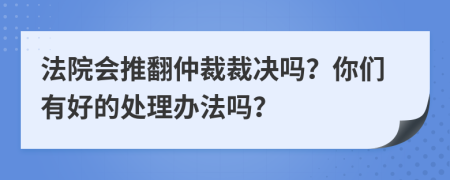 法院会推翻仲裁裁决吗？你们有好的处理办法吗？