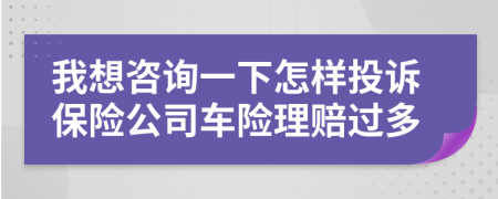 我想咨询一下怎样投诉保险公司车险理赔过多