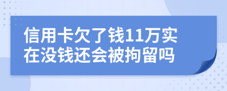 信用卡欠了钱11万实在没钱还会被拘留吗
