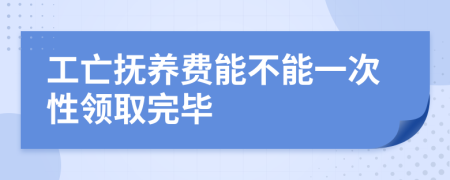 工亡抚养费能不能一次性领取完毕