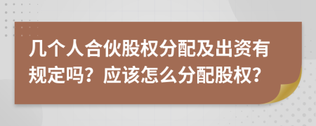 几个人合伙股权分配及出资有规定吗？应该怎么分配股权？
