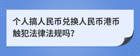 个人搞人民币兑换人民币港币触犯法律法规吗？