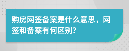 购房网签备案是什么意思，网签和备案有何区别？