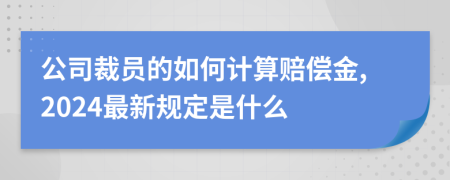 公司裁员的如何计算赔偿金,2024最新规定是什么