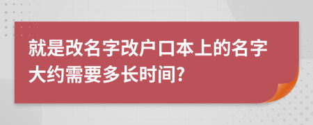 就是改名字改户口本上的名字大约需要多长时间?