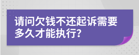 请问欠钱不还起诉需要多久才能执行？