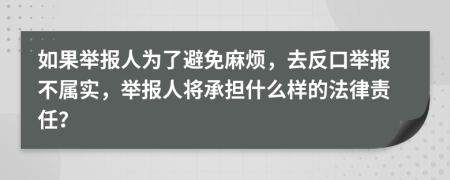 如果举报人为了避免麻烦，去反口举报不属实，举报人将承担什么样的法律责任？
