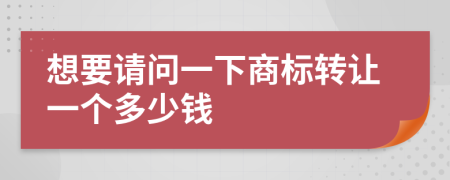 想要请问一下商标转让一个多少钱