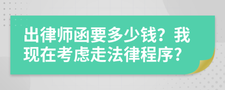 出律师函要多少钱？我现在考虑走法律程序?