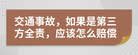 交通事故，如果是第三方全责，应该怎么赔偿