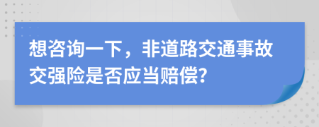 想咨询一下，非道路交通事故交强险是否应当赔偿？