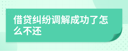 借贷纠纷调解成功了怎么不还