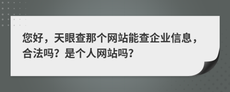 您好，天眼查那个网站能查企业信息，合法吗？是个人网站吗？