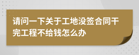 请问一下关于工地没签合同干完工程不给钱怎么办