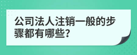 公司法人注销一般的步骤都有哪些？