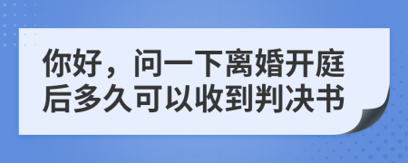 你好，问一下离婚开庭后多久可以收到判决书