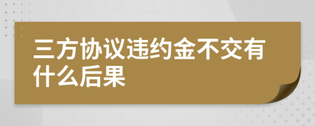 三方协议违约金不交有什么后果