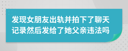 发现女朋友出轨并拍下了聊天记录然后发给了她父亲违法吗