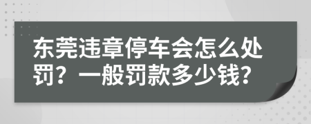 东莞违章停车会怎么处罚？一般罚款多少钱？