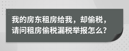 我的房东租房给我，却偷税，请问租房偷税漏税举报怎么？