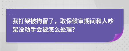 我打架被拘留了，取保候审期间和人吵架没动手会被怎么处理？