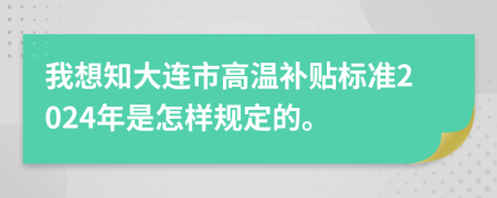 我想知大连市高温补贴标准2024年是怎样规定的。