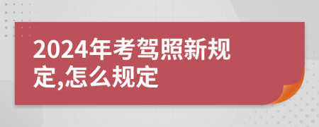 2024年考驾照新规定,怎么规定