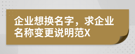 企业想换名字，求企业名称变更说明范X