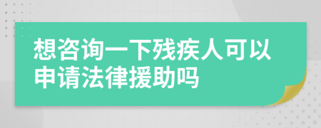 想咨询一下残疾人可以申请法律援助吗