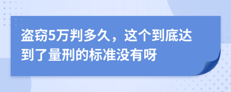 盗窃5万判多久，这个到底达到了量刑的标准没有呀