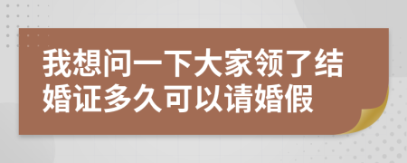 我想问一下大家领了结婚证多久可以请婚假