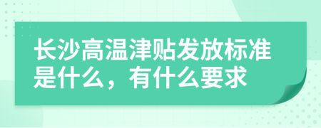 长沙高温津贴发放标准是什么，有什么要求