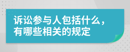 诉讼参与人包括什么，有哪些相关的规定