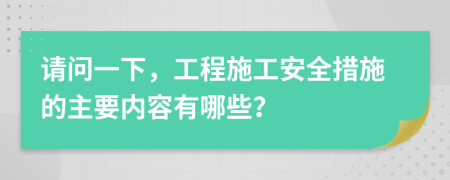 请问一下，工程施工安全措施的主要内容有哪些？